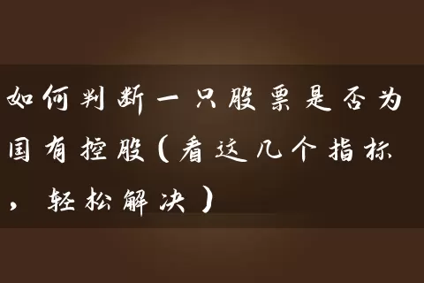 如何判断一只股票是否为国有控股(看这几个指标,轻松解决) 股票基础教程 第1张-学习理财网 如何判断一只股票是否为国有控股(看这几个指标,轻松解决) (https://www.cnq.net/) 股票基础教程 第1张