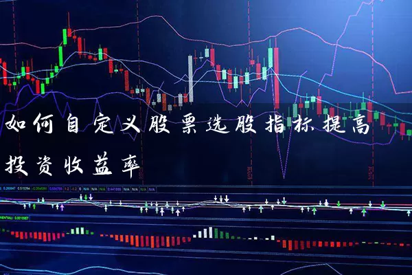 如何自定义股票选股指标提高投资收益率 股票基础教程 第1张-学习理财网 如何自定义股票选股指标提高投资收益率 (https://www.cnq.net/) 股票基础教程 第1张