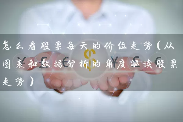 怎么看股票每天的价位走势(从图表和数据分析的角度解读股票走势) 股票基础教程 第1张-学习理财网 怎么看股票每天的价位走势(从图表和数据分析的角度解读股票走势) (https://www.cnq.net/) 股票基础教程 第1张