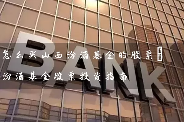 怎么买山西汾酒基金的股票_汾酒基金股票投资指南 股票基础教程 第1张-学习理财网 怎么买山西汾酒基金的股票_汾酒基金股票投资指南 (https://www.cnq.net/) 股票基础教程 第1张