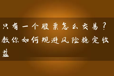 只有一个股票怎么交易?教你如何规避风险稳定收益 股票基础教程 第1张-学习理财网 只有一个股票怎么交易?教你如何规避风险稳定收益 (https://www.cnq.net/) 股票基础教程 第1张