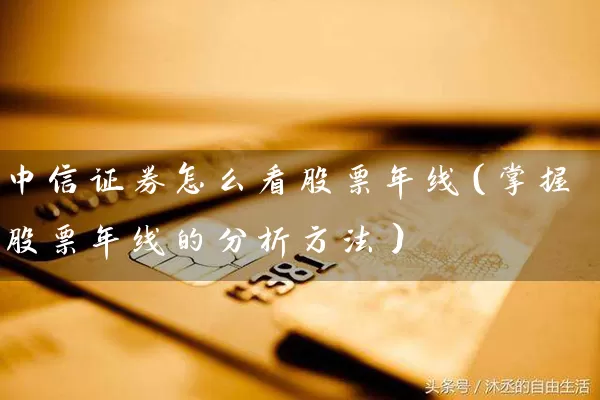 中信证券怎么看股票年线(掌握股票年线的分析方法) 股票基础教程 第1张-学习理财网 中信证券怎么看股票年线(掌握股票年线的分析方法) (https://www.cnq.net/) 股票基础教程 第1张