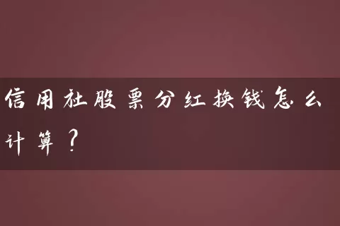 信用社股票分红换钱怎么计算? 股票基础教程 第1张-学习理财网 信用社股票分红换钱怎么计算? (https://www.cnq.net/) 股票基础教程 第1张