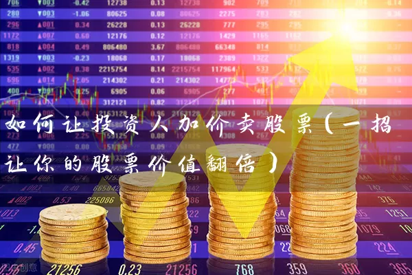 如何让投资人加价卖股票(一招让你的股票价值翻倍) 股票基础教程 第1张-学习理财网 如何让投资人加价卖股票(一招让你的股票价值翻倍) (https://www.cnq.net/) 股票基础教程 第1张