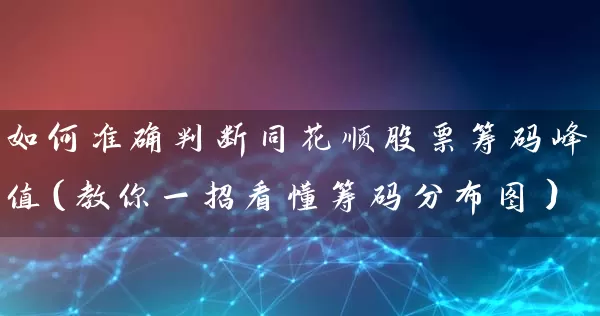 如何准确判断同花顺股票筹码峰值（教你一招看懂筹码分布图） (https://www.cnq.net/) 股票基础教程 第1张