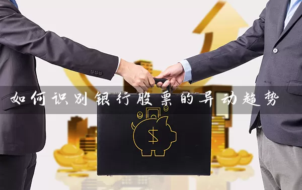 如何识别银行股票的异动趋势 (https://www.cnq.net/) 股票基础教程 第1张