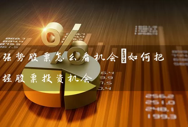 强势股票怎么看机会_如何把握股票投资机会 (https://www.cnq.net/) 股票基础教程 第1张