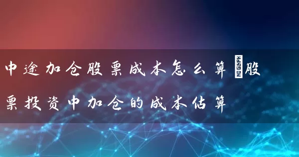 中途加仓股票成本怎么算_股票投资中加仓的成本估算 (https://www.cnq.net/) 股票基础教程 第1张