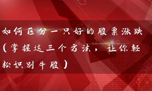 如何区分一只好的股票涨跌（掌握这三个方法，让你轻松识别牛股） (https://www.cnq.net/) 股票基础教程 第1张