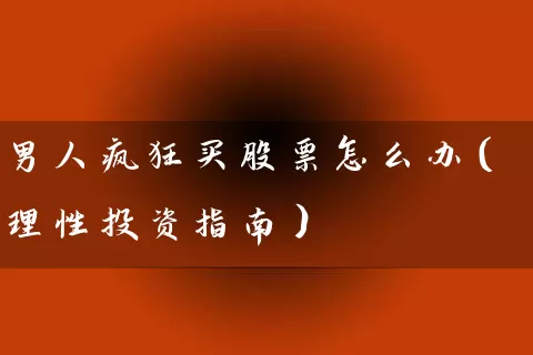 男人疯狂买股票怎么办（理性投资指南） (https://www.cnq.net/) 股票基础教程 第1张