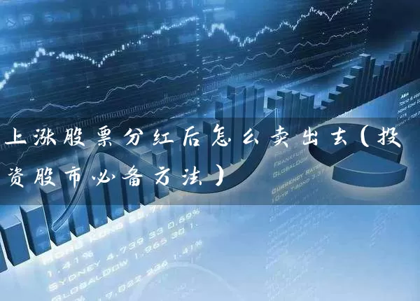 上涨股票分红后怎么卖出去(投资股市必备方法) 股票基础教程 第1张-学习理财网 上涨股票分红后怎么卖出去(投资股市必备方法) (https://www.cnq.net/) 股票基础教程 第1张