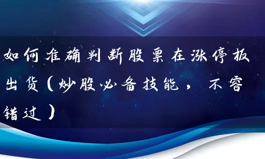 如何准确判断股票在涨停板出货(炒股必备技能,不容错过) 股票基础教程 第1张-学习理财网 如何准确判断股票在涨停板出货(炒股必备技能,不容错过) (https://www.cnq.net/) 股票基础教程 第1张