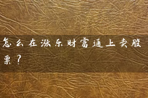 怎么在涨乐财富通上卖股票? 股票基础教程 第1张-学习理财网 怎么在涨乐财富通上卖股票? (https://www.cnq.net/) 股票基础教程 第1张