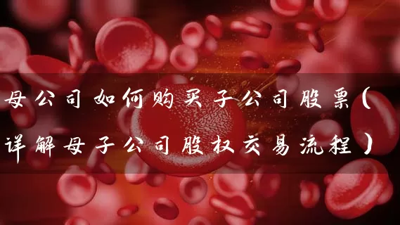 母公司如何购买子公司股票（详解母子公司股权交易流程） (https://www.cnq.net/) 股票基础教程 第1张
