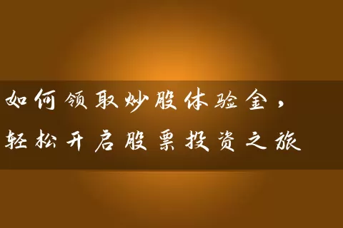 如何领取炒股体验金，轻松开启股票投资之旅 (https://www.cnq.net/) 股票基础教程 第1张