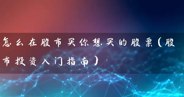 怎么在股市买你想买的股票(股市投资入门指南) 股票基础教程 第1张-学习理财网 怎么在股市买你想买的股票(股市投资入门指南) (https://www.cnq.net/) 股票基础教程 第1张