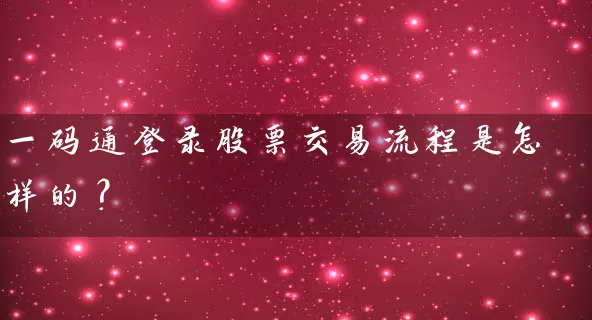 一码通登录股票交易流程是怎样的? 股票基础教程 第1张-学习理财网 一码通登录股票交易流程是怎样的? (https://www.cnq.net/) 股票基础教程 第1张