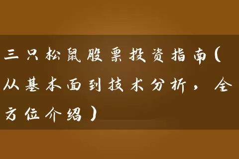 三只松鼠股票投资指南(从基本面到技术分析,全方位介绍) 股票基础教程 第1张-学习理财网 三只松鼠股票投资指南(从基本面到技术分析,全方位介绍) (https://www.cnq.net/) 股票基础教程 第1张
