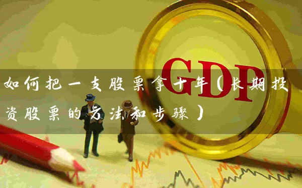 如何把一支股票拿十年(长期投资股票的方法和步骤) 股票基础教程 第1张-学习理财网 如何把一支股票拿十年(长期投资股票的方法和步骤) (https://www.cnq.net/) 股票基础教程 第1张