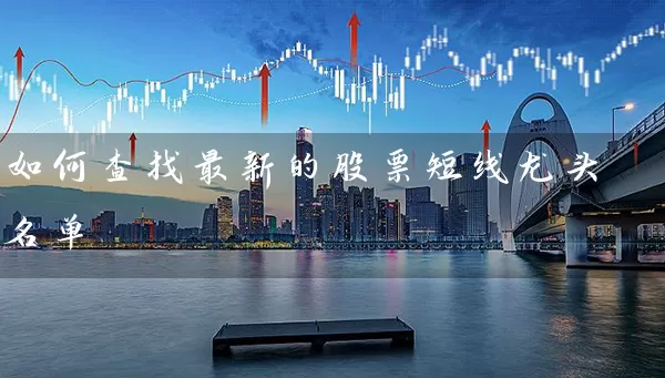 如何查找最新的股票短线龙头名单 股票基础教程 第1张-学习理财网 如何查找最新的股票短线龙头名单 (https://www.cnq.net/) 股票基础教程 第1张
