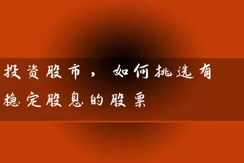 投资股市，如何挑选有稳定股息的股票 (https://www.cnq.net/) 股票基础教程 第1张