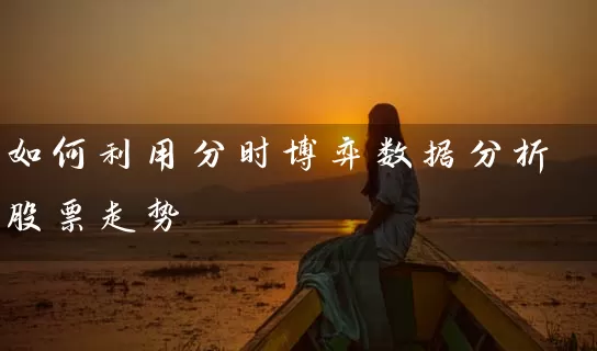 如何利用分时博弈数据分析股票走势 股票基础教程 第1张-学习理财网 如何利用分时博弈数据分析股票走势 (https://www.cnq.net/) 股票基础教程 第1张