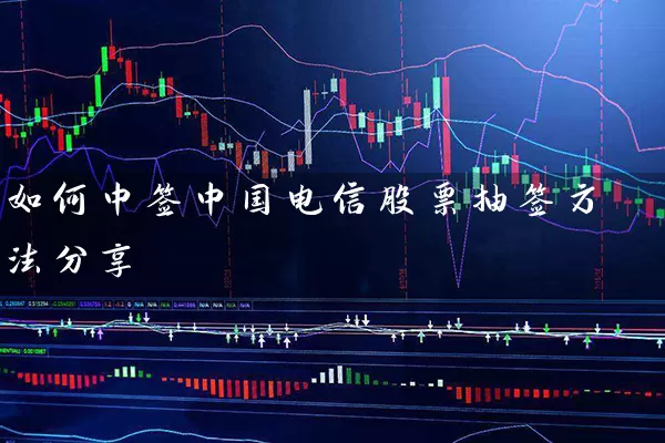 如何中签中国电信股票抽签方法分享 股票基础教程 第1张-学习理财网 如何中签中国电信股票抽签方法分享 (https://www.cnq.net/) 股票基础教程 第1张