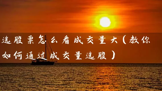选股票怎么看成交量大（教你如何通过成交量选股） (https://www.cnq.net/) 股票基础教程 第1张