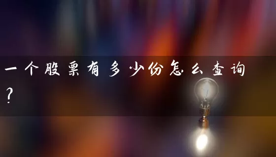一个股票有多少份怎么查询？ (https://www.cnq.net/) 股票基础教程 第1张