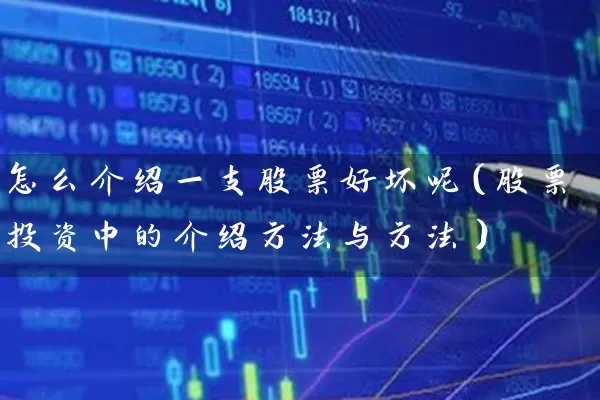 怎么介绍一支股票好坏呢（股票投资中的介绍方法与方法） (https://www.cnq.net/) 股票基础教程 第1张