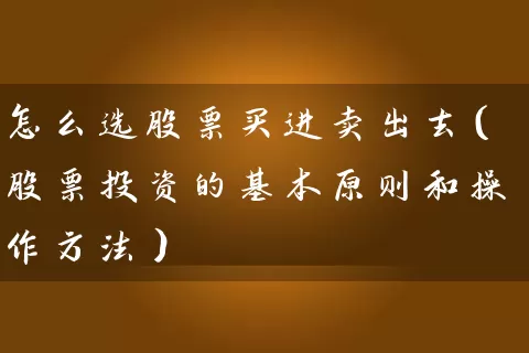 怎么选股票买进卖出去(股票投资的基本原则和操作方法) 股票基础教程 第1张-学习理财网 怎么选股票买进卖出去(股票投资的基本原则和操作方法) (https://www.cnq.net/) 股票基础教程 第1张