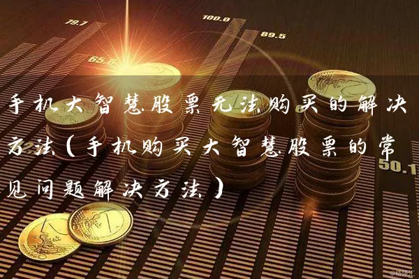 手机大智慧股票无法购买的解决方法（手机购买大智慧股票的常见问题解决方法） (https://www.cnq.net/) 股票基础教程 第1张