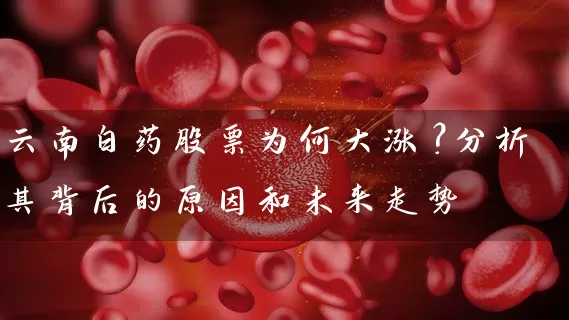 云南白药股票为何大涨？分析其背后的原因和未来走势 (https://www.cnq.net/) 股票基础教程 第1张