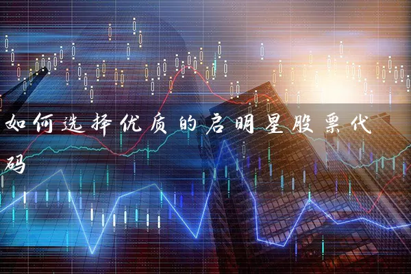 如何选择优质的启明星股票代码 (https://www.cnq.net/) 股票基础教程 第1张