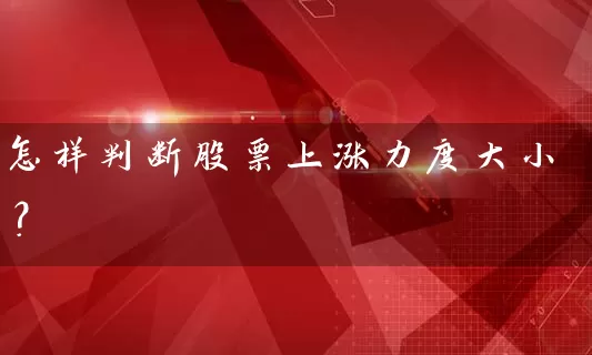 怎样判断股票上涨力度大小？ (https://www.cnq.net/) 股票基础教程 第1张
