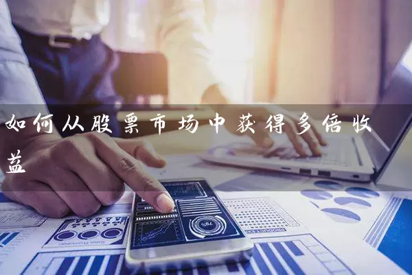 如何从股票市场中获得多倍收益 股票基础教程 第1张-学习理财网 如何从股票市场中获得多倍收益 (https://www.cnq.net/) 股票基础教程 第1张