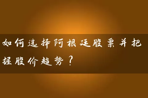 如何选择阿根廷股票并把握股价趋势？ (https://www.cnq.net/) 股票基础教程 第1张
