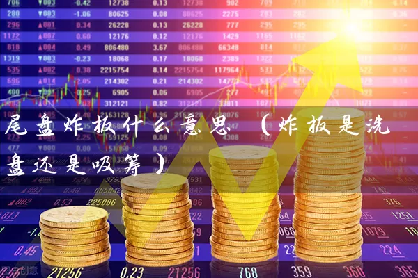 尾盘炸板什么意思 （炸板是洗盘还是吸筹） (https://www.cnq.net/) 股票基础教程 第1张