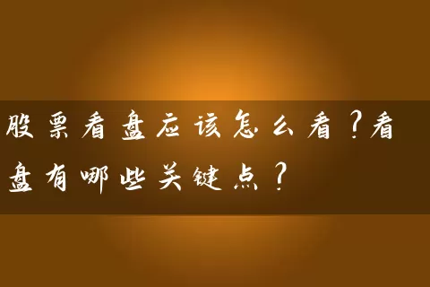 股票看盘应该怎么看?看盘有哪些关键点? 股票基础教程 第1张-学习理财网 股票看盘应该怎么看?看盘有哪些关键点? (https://www.cnq.net/) 股票基础教程 第1张