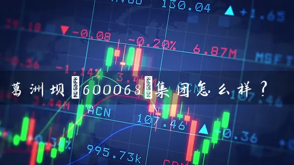 葛洲坝(600068)集团怎么样? 股票基础教程 第1张-学习理财网 葛洲坝(600068)集团怎么样? (https://www.cnq.net/) 股票基础教程 第1张