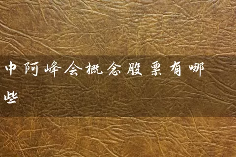 中阿峰会概念股票有哪些 (https://www.cnq.net/) 股票基础教程 第1张