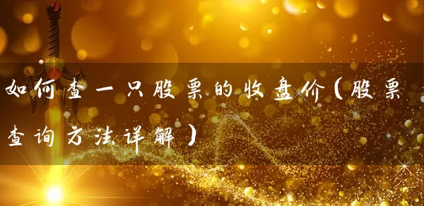 如何查一只股票的收盘价(股票查询方法详解) 股票基础教程 第1张-学习理财网 如何查一只股票的收盘价(股票查询方法详解) (https://www.cnq.net/) 股票基础教程 第1张