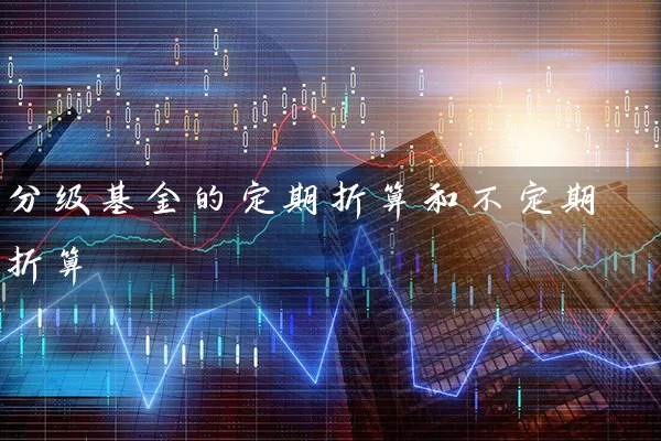 分级基金的定期折算和不定期折算 基金基础教程 第1张-学习理财网 分级基金的定期折算和不定期折算 (https://www.cnq.net/) 基金基础教程 第1张