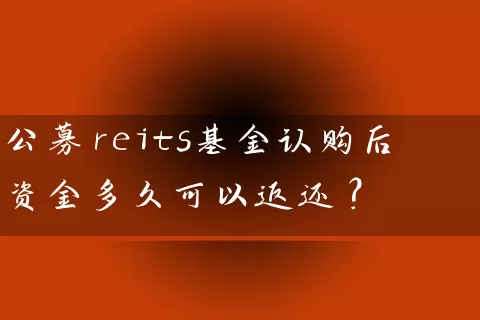 公募reits基金认购后资金多久可以返还？ (https://www.cnq.net/) 基金基础教程 第1张