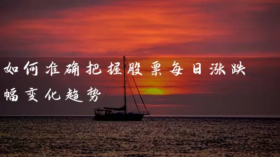 如何准确把握股票每日涨跌幅变化趋势 股票基础教程 第1张-学习理财网 如何准确把握股票每日涨跌幅变化趋势 (https://www.cnq.net/) 股票基础教程 第1张