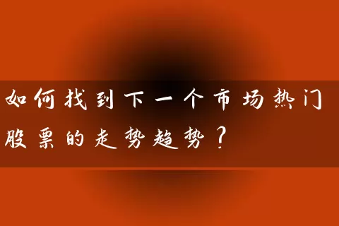 如何找到下一个市场热门股票的走势趋势? 股票基础教程 第1张-学习理财网 如何找到下一个市场热门股票的走势趋势? (https://www.cnq.net/) 股票基础教程 第1张