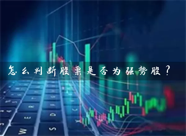 怎么判断股票是否为强势股? 股票基础教程 第1张-学习理财网 怎么判断股票是否为强势股? (https://www.cnq.net/) 股票基础教程 第1张