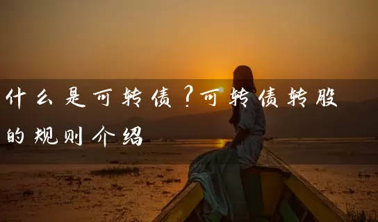 什么是可转债？可转债转股的规则介绍 (https://www.cnq.net/) 股票基础教程 第1张