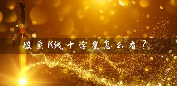 股票K线十字星怎么看? 股票基础教程 第1张-学习理财网 股票K线十字星怎么看? (https://www.cnq.net/) 股票基础教程 第1张