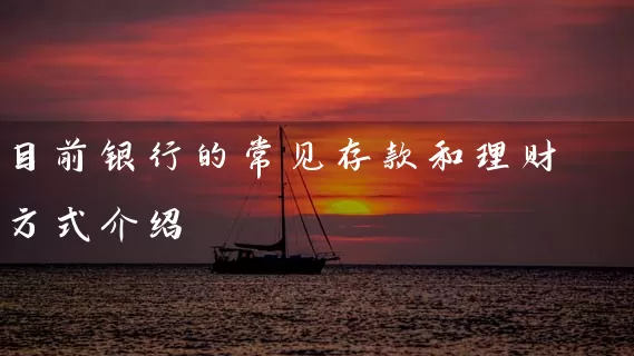 目前银行的常见存款和理财方式介绍 银行理财 第1张-学习理财网 目前银行的常见存款和理财方式介绍 (https://www.cnq.net/) 银行理财 第1张